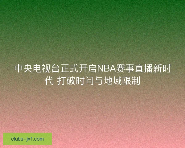 中央电视台正式开启NBA赛事直播新时代 打破时间与地域限制